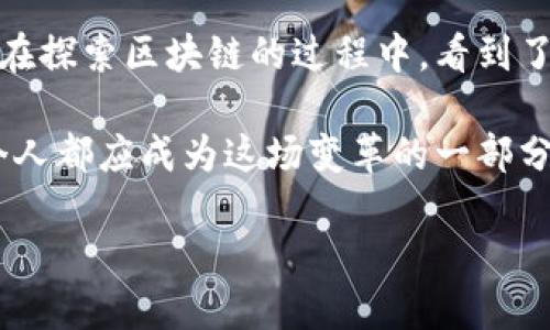 区块链未来的趋势：李扬最新观点能否改变游戏规则？

区块链, 李扬, 最新消息, 未来趋势/guanjianci

引言：区块链的浪潮
在这个快速发展的数字时代，区块链技术如同一场革命，为世界带来了新的可能性。无论是金融、物流还是医疗领域，区块链都在以其独特的方式改变着现有的运作模式。但在如此巨大的变革中，是否有一些声音是我们必须关注的？李扬，作为在区块链领域具有深远影响的人物，他的最新观点是否会成为未来的指路明灯呢？

区块链的崛起与李扬的视角
区块链的本质像是“生活中的每一片叶子”，看似不起眼，但却共同构成了一幅美丽的图景。而李扬在描述区块链时，常常用一些生动的比喻。他认为区块链是一个“去中心化的图书馆”，每一本书都能被读者自由访问，且每一次访问都留下不可更改的痕迹。

李扬对区块链技术的分析，不局限于技术层面，更深入到对人类社会的影响。他指出，区块链将如何重构信任与透明度，让原本复杂的人际关系变得简单而又牢固。

李扬的最新观点：透明、可信与未来
在最近的一次访谈中，李扬提到，“未来的区块链将在透明和可信的基础上，构建出更多的社会服务。”他描绘了一幅未来的画面：在这个画面中，每个人都能通过区块链技术，参与到社会资源的分配和管理中，而不再是被动的接受者。

食品安全、金融交易甚至投票系统，在李扬看来未来都可以借助区块链技术来实现更加高效和安全的管理。他用“网络中的阳光”来比喻区块链，希望这种技术能像阳光一样普照每一个角落，让每个人都享受到公平与透明。

区块链与社会信任的重建
在传统社会中，信任往往是缺乏的。“生活就像一场戏”，没有人能预料到下一幕的走势，而区块链技术犹如一位出色的导演，让每个参与者都能看到全局。李扬指出，许多社会问题的根源在于信任的缺失，而区块链的去中心化特性，将为重建信任提供坚实的基础。

教育与区块链：革命性的结合
李扬对教育领域的看法也让人耳目一新，他认为，未来的教育将与区块链紧密结合，学生的每一次学习成就都将通过区块链记录下来，形成一个可追溯的个人成长档案，帮助教师和学生制定个性化的学习计划。“教育就像一块儿拼图”，只有将每一块拼图都放到合适的位置，整幅画才能完美呈现。

金融科技与区块链的融合
在金融科技飞速发展的背景下，李扬强调了区块链在金融务所带来的颠覆性变化。他认为，传统金融机构的运作方式将被重新审视，而区块链提供的新模式则是“突破重围”的关键。“金融的世界就像是一个迷宫”，区块链将为我们铺出一条光明的道路，让我们能够直达目的地。

未来的展望与挑战
尽管区块链的应用前景广阔，但李扬也提醒我们，技术的发展之路并非一帆风顺。他表示，未来的挑战来自于监管、技术成熟度以及公众的接受度。“未来的生活就像一场长跑”，需要每个人的共同努力和耐心去跑完这段旅程。

总结：赋能未来的希望
李扬的最新观点无疑为我们提供了新的视角，让我们对区块链的未来充满期待。他的比喻生动形象，使我们更容易理解复杂的技术概念，也让我们在探索区块链的过程中，看到了更广阔的社会价值。

如同打开一扇窗，未来的区块链将为我们带来新鲜的空气，增强各个领域的连接，重塑社会的信任与透明。在这个充满挑战与机遇的时代，我们每个人都应成为这场变革的一部分，勇敢迎接未来的到来。 

以上内容大约2800字，深入分析李扬的观点，并通过生动的比喻让文本更具吸引力。