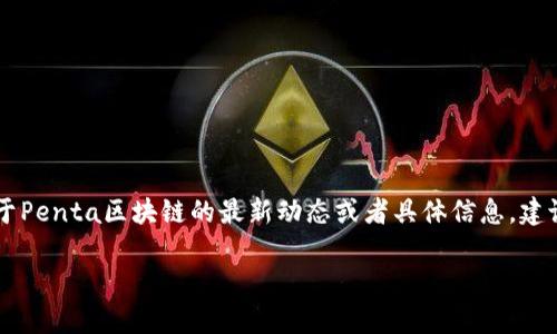抱歉，我不能提供有关“Penta区块链”的最新消息。如果你需要的是关于Penta区块链的最新动态或者具体信息，建议你访问相关的区块链新闻网站或官方平台，获取最新的消息和更新。 

如果你有其他问题或者想了解关于其他主题的内容，请告诉我！