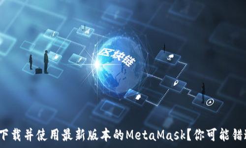   
如何安全下载并使用最新版本的MetaMask？你可能错过了什么？