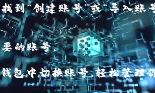 在电脑版的小狐狸钱包（MetaMask）中切换账号其实是一个简单的过程。以下是详细的步骤：

### 切换账号步骤

1. **打开小狐狸钱包**  
   首先，确保你已经安装了小狐狸钱包，并且已经在你的浏览器中打开了它。

2. **访问主页面**  
   打开小狐狸钱包后，通常会显示你当前的账号。如果没有显示，可以点击浏览器工具栏中的小狐狸图标。

3. **帐号选择**  
   在小狐狸钱包中，点击页面右上角的账号名（通常显示的是以太坊地址的前四个字符）。

4. **选择切换账号**  
   会出现一个下拉菜单，上面列出了你所有已创建的账号。你可以在这里选择你想要切换到的账号。

5. **确认切换**  
   点击你想要切换的账号，页面会自动更新，并且你的当前账号也会相应更改。

### 其他操作提示

- **添加新账号**  
  如果你需要添加新的账号，可以在下拉菜单中找到“创建账号”或“导入账号”的选项。

- **删除账号**  
  你可以在设置中管理你的账号，包括删除不需要的账号。

通过这些步骤，你能够方便地在电脑版的小狐狸钱包中切换账号，轻松管理你的数字资产。如果还有其他问题，欢迎随时询问！