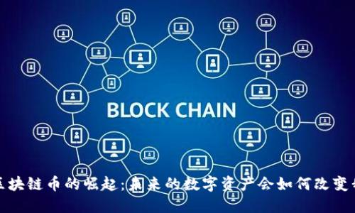 2018年新区块链币的崛起：未来的数字资产会如何改变我们的生活？
