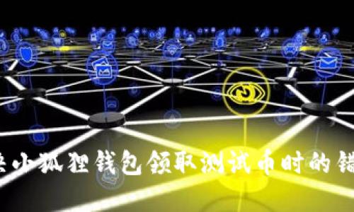 如何解决小狐狸钱包领取测试币时的错误提示？