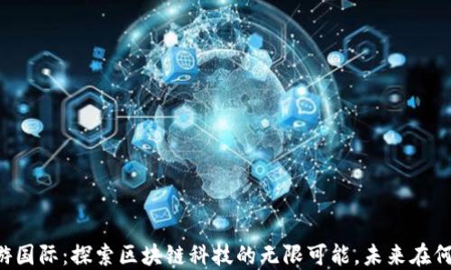 
币游国际：探索区块链科技的无限可能，未来在何方？