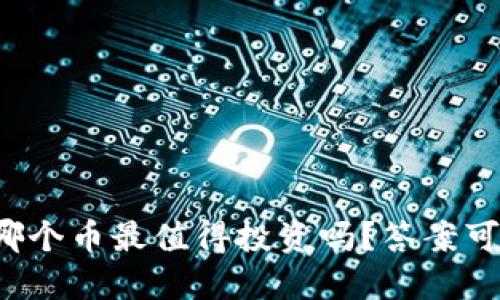 你知道区块链上哪个币最值得投资吗？答案可能超乎你的想象！