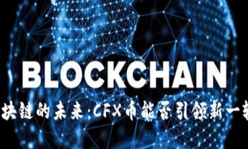 上海树图区块链的未来：CFX币能否引领新一轮金融风暴？