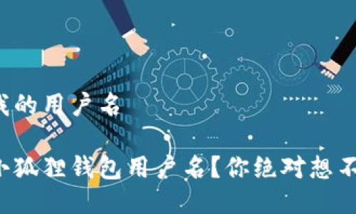 小狐狸钱包查我的用户名

如何轻松找到小狐狸钱包用户名？你绝对想不到的解决方法！