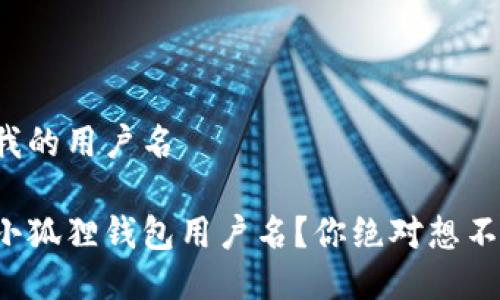 小狐狸钱包查我的用户名

如何轻松找到小狐狸钱包用户名？你绝对想不到的解决方法！