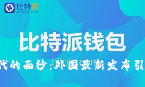 揭开区块链新时代的面纱：外国最新发布引发的革命性变化！