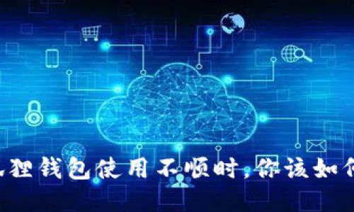 当小狐狸钱包使用不顺时，你该如何应对？