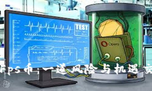 IPFS区块链挖Fps币：一道风险与机遇交织的迷雾之路