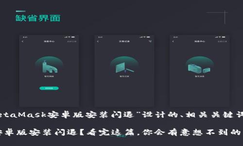 下面是为“MetaMask安卓版安装闪退”设计的、相关关键词和内容大纲。

MetaMask安卓版安装闪退？看完这篇，你会有意想不到的解决办法！