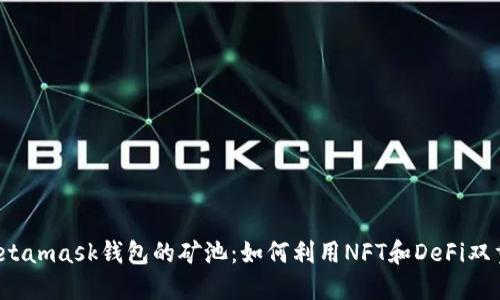 揭秘Metamask钱包的矿池：如何利用NFT和DeFi双重收益？