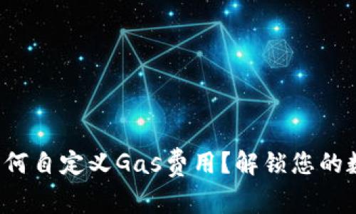 小狐狸钱包如何自定义Gas费用？解锁您的数字资产潜能！