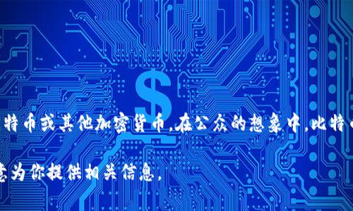 关于马云与比特币或区块链的关系，公众的了解往往会有误区。截至我最后的更新，并没有确凿的信息显示马云个人持有比特币或其他加密货币。在公众的想象中，比特币和区块链可能与马云这种科技企业家的形象相吻合，但实际上，他所关注的更多的是电子商务、人工智能及其他传统业务。

如果你想要获取更多关于比特币和马云的内容，或者更深入探讨比特币的运作、对经济的影响等方面，可以告诉我，我很乐意为你提供相关信息。