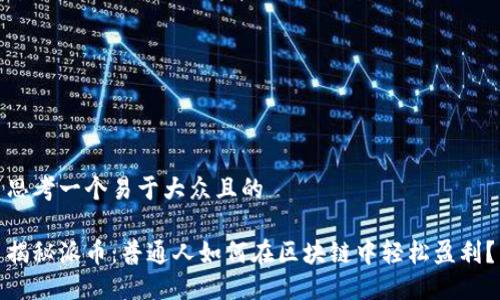 思考一个易于大众且的

揭秘派币：普通人如何在区块链中轻松盈利？