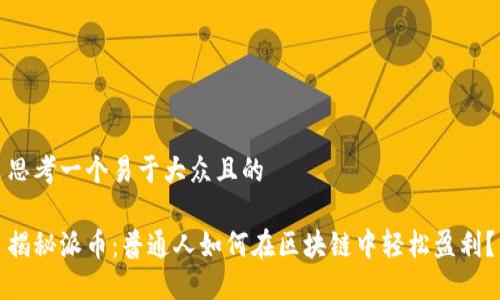思考一个易于大众且的

揭秘派币：普通人如何在区块链中轻松盈利？