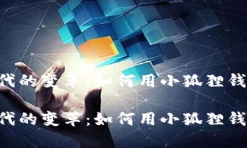 手机游戏时代的变革：如何用小狐狸钱包畅玩链游？

手机游戏时代的变革：如何用小狐狸钱包畅玩链游？