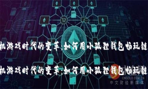 手机游戏时代的变革：如何用小狐狸钱包畅玩链游？

手机游戏时代的变革：如何用小狐狸钱包畅玩链游？