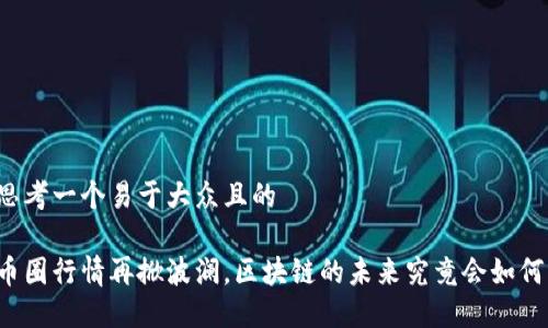 思考一个易于大众且的

币圈行情再掀波澜，区块链的未来究竟会如何？