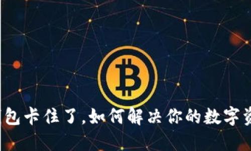 小狐狸钱包卡住了，如何解决你的数字资产困扰？