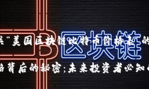 以下是有关“美国区块链比特币价格表”的完整内容。

比特币价格背后的秘密：未来投资者必知的真相