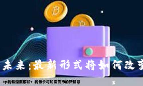 探索区块链的未来：最新形式将如何改变我们的生活？