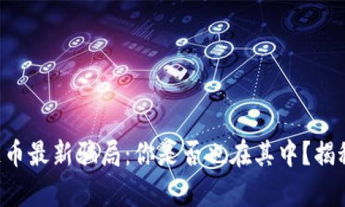 区块链币最新骗局：你是否也在其中？揭秘真相！