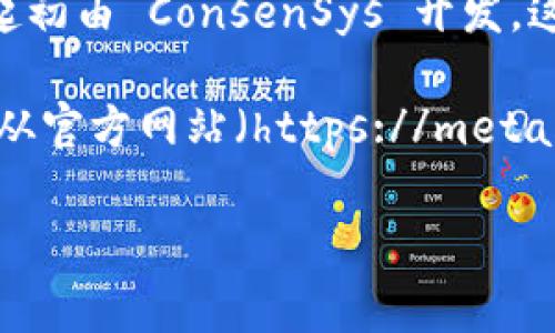 MetaMask 是一个流行的以太坊钱包和浏览器扩展，常用于与区块链应用程序（尤其是以太坊生态系统）进行交互。它起初由 ConsenSys 开发，这是一家专注于以太坊和区块链技术的公司。因此，MetaMask 可以被视为一个官方的产品。

不过，用户在使用 MetaMask 时要务必谨慎，因为与任何在线服务一样，可能会存在钓鱼网站或恶意模仿的风险。确保从官方网站（https://metamask.io）下载和安装 MetaMask，以保障钱包的安全性。同时，保持警惕，不要分享你的私钥或助记词，以避免资金被盗。

如果你有关于 MetaMask 的具体问题或想了解更多的信息，请告诉我！