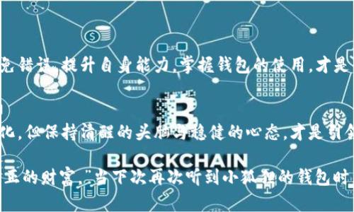   小狐狸钱包地址错误？背后的秘密竟然是…… / 

 guanjianci 小狐狸钱包, 钱包地址, 加密货币, 数字资产 /guanjianci 

引言：数字资产时代的迷局
在这个数字资产迅猛发展的时代，越来越多的人开始接触到加密货币和区块链技术。小狐狸钱包作为一款受欢迎的数字钱包，帮助用户轻松管理各种加密资产。然而，就像生活中的道路，有时我们可能会走上错误的方向——尤其是当我们输入钱包地址时。

小狐狸钱包概述
小狐狸钱包，是一款广受欢迎的数字钱包，它不仅支持以太坊及其代币，还提供了与去中心化应用（DApp）的连接。就像一座连接数字世界的桥梁，它使用户能够方便地进行交易、购买NFT、甚至参与去中心化金融（DeFi）项目。对于新手用户来说，它的操作简便，界面友好，但这并不意味着没有潜在的陷阱等待着我们。

错误钱包地址的常见原因
钱包地址的错误输入，仿佛是生活中的小插曲，但却可能引发一系列不可逆转的后果。错误的生成、复制粘贴的失误，甚至手指的滑动，都可能导致地址的偏差。让我们来探讨一下这些常见原因：

ul
listrong手动输入错误：/strong就像给人写信时错写了地址，试想收到的究竟是谁的信？/li
listrong复制粘贴的问题：/strong在流转的操作中，可能会不小心加上空格或特定字符，导致地址失真的情况。/li
listrong钱包地址变化：/strong某些钱包会使用动态地址，用户注意不到变化，可能发送至错误地址。/li
listrong网络或技术问题：/strong当你盯着屏幕等待确认，却发现出错，往往是某种默默无闻的技术故障。/li
/ul

钱包地址出错后的影响
走错一步，就可能让你错失整个财富的机会。错误的钱包地址不仅会导致资金无法追回，更可能让你的投资计划化为乌有。就像一场错位的舞蹈，你始终无法与对方合拍。以下是错误钱包地址可能造成的影响：

ul
listrong资金丢失：/strong最直接的代价，许多人由于地址错误，导致资金无法恢复。/li
listrong信誉损失：/strong在某些情况下，特别是涉及交易所或商家的时候，错误会损害个人的信誉。/li
listrong心理负担：/strong资金损失带来的不仅是金钱上的痛苦，更是心理上的阴霾。/li
listrong影响交易心态：/strong错误的经历可能让用户对未来交易产生畏惧，不敢轻易尝试。/li
/ul

如何避免钱包地址错误
就像汽车导航系统提醒我们沿途注意路况，正确输入钱包地址也需要我们的警觉和审慎。下面是一些防止错误的实用建议：

ul
listrong多次核查：/strong在发起任何交易之前，先核对地址三遍，就如同检查护照信息。/li
listrong使用二维码：/strong许多钱包支持二维码扫描功能，尽量使用此功能减少错误。/li
listrong记录和备份：/strong将常用的钱包地址记录下来，以便日后使用。/li
listrong教育自己：/strong了解钱包工作原理，提升自己在数字资产领域的知识。/li
/ul

若发生地址错误怎么办
即使再小心谨慎，有时候错误依然难以避免，若真的发生钱包地址错误，我们该如何应对？

ul
listrong寻求帮助：/strong如果是在交易所进行的操作，及时联系客户支持，或许存在追回的可能性。/li
listrong加入社区：/strong在加密资产社区中寻求帮助，分享经验教训。/li
listrong强化自身学习：/strong将错误当做经验，学习如何避免下次再犯。/li
listrong保持冷静：/strong无论多么沮丧，一定要保持理智，做出冷静的判断。/li
/ul

结论：走好每一步，稳健交易
在数字资产的海洋中，每一个钱包地址如同一条条独特的航道。而我们每一个小心谦卑的操作，都是在为未来的投资道路打下基础。避免错误，提升自身能力，掌握钱包的使用，才是我们在这波浪潮中立于不败之地的法宝。

尾声：在数字的世界中，脚踏实地
小狐狸钱包就像那片神秘的森林，等待着深入探索的勇者，而我们在其中的每一次冒险，都可能成为对自身财富的新发现。技术总在变化，但保持清醒的头脑与稳健的心态，才是引领我们不断前行的动力。

错误是生活的一部分，但从每一次错误中，我们都能获得成长。就像沃克·迪斯尼所说的：“压力是成长的一部分，挑战应对压力，才是真正的财富。”当下次再次听到小狐狸的钱包时，不妨想想那条小心翼翼的地址，记住每一次的出发，都要做好充分的准备。