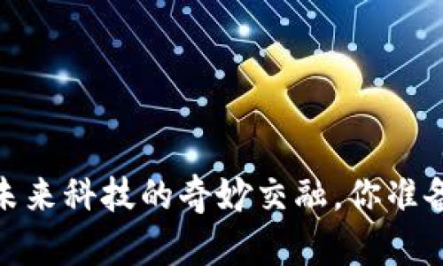 大数据与区块链：未来科技的奇妙交融，你准备好迎接变化了吗？