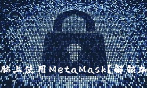 如何在苹果电脑上使用MetaMask？解锁加密世界的秘密
