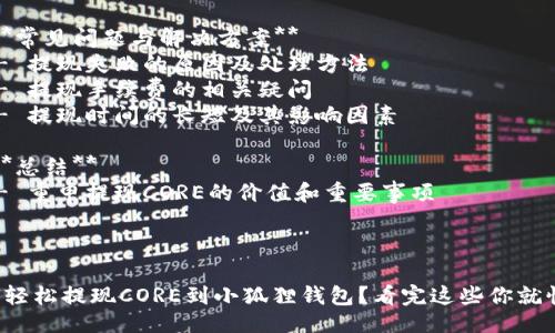 ### 提纲

1. **引言**
   - 介绍小狐狸钱包及其功能
   - 简述CORE提现的意义和必要性

2. **小狐狸钱包基础知识**
   - 什么是小狐狸钱包
   - 小狐狸钱包的主要功能和优势

3. **CORE的概述**
   - CORE是什么
   - CORE在区块链领域的角色和重要性

4. **提现前的准备工作**
   - 确保钱包安全性
   - 了解相关手续费和提现规则
   - 核对提现地址的准确性

5. **CORE提现流程**
   - 登录小狐狸钱包
   - 选择CORE资产
   - 提交提现申请
   - 等待提现处理和确认

6. **常见问题与解决方案**
   - 提现失败的原因及处理方法
   - 提现手续费的相关疑问
   - 提现时间的长短及其影响因素

7. **总结**
   - 重申提现CORE的价值和重要事项

---

如何轻松提现CORE到小狐狸钱包？看完这些你就懂了！