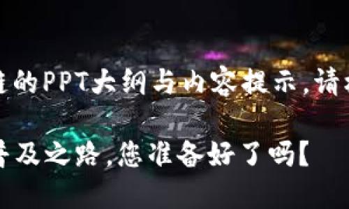 以下是关于比特币、数字货币和区块链的PPT大纲与内容提示。请根据需要调整细节或添加额外的内容。

### 比特币与区块链：未来金融的普及之路，您准备好了吗？