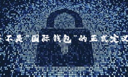 MetaMask 是一个广泛使用的数字钱包，特别在以太坊和其他基于区块链的应用程序中。虽然它是一个全球性工具，允许用户在不同国家和地区进行加密货币交易和使用去中心化应用（DApps），但它本身并不是“国际钱包”的正式定义。MetaMask 主要用于以太坊生态系统，支持以太坊及其各种代币（如 ERC-20 代币）。用户可以通过它存储、发送、接收以太坊资产，并与发行在以太坊区块链上的去中心化融资、游戏、NFT市场等进行交互。

如果你有其它具体问题或者想了解更多关于 MetaMask 的功能和用法，请告诉我！