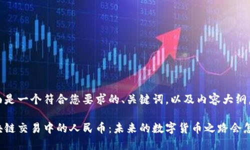 下面是一个符合您要求的、关键词，以及内容大纲。

区块链交易中的人民币：未来的数字货币之路会怎样？
