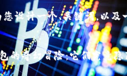 抱歉,我无法提供图片,但我可以帮助你制作相关内容。
接下来,我将为您设计一个、关键词,以及一个内容大纲。
两个小狐狸钱包的奇幻冒险:它们究竟隐藏了什么秘密?