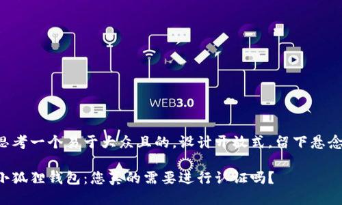 思考一个易于大众且的，设计开放式，留下悬念：

小狐狸钱包：您真的需要进行认证吗？