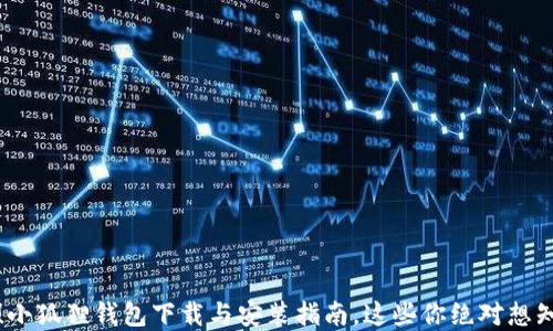 
无须再找！小狐狸钱包下载与安装指南，这些你绝对想知道的秘密