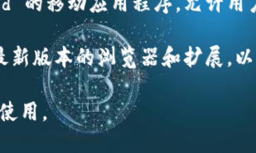 MetaMask 是一种流行的加密钱包和区块链浏览器扩展，允许用户与以太坊及其兼容的区块链（如 Binance Smart Chain等）进行交互。以下是支持 MetaMask 插件的主要浏览器：

1. **Google Chrome**：MetaMask 在 Chrome 中运行得非常顺畅，是使用该插件的用户最常用的浏览器之一。

2. **Mozilla Firefox**：Firefox 用户也可以方便地安装 MetaMask，并享受良好的功能和兼容性。

3. **Brave Browser**：Brave 浏览器默认集成了一些隐私保护功能，与 MetaMask 的结合使得用户在进行区块链交易时可以维护隐私。

4. **Microsoft Edge**：随着 Edge 浏览器逐渐转向 Chromium 内核，MetaMask 也可以在这个浏览器上使用。

5. **Opera**：虽然支持的程度不如前面提到的浏览器，但 Opera 也允许用户安装 MetaMask 插件。

### 注意事项：
- **移动设备**：除了桌面浏览器，MetaMask 也提供适用于 iOS 和 Android 的移动应用程序，允许用户在移动设备上管理和使用他们的加密资产。

- **浏览器安全性**：在使用 MetaMask 或其他浏览器扩展时，请确保使用最新版本的浏览器和扩展，以保持安全性。

总之，MetaMask 是一个多平台的工具，用户可以选择适合自己的浏览器进行使用。