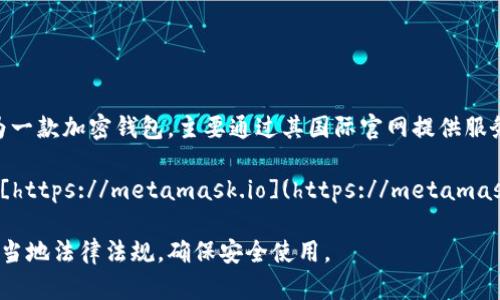 关于MetaMask钱包在中国的官网信息，由于政策和市场环境的变化，可能会有不同的情况。MetaMask作为一款加密钱包，主要通过其国际官网提供服务。虽然可能没有专门的“中国官网”，但用户依然可以通过国际官网获取MetaMask的最新信息和下载链接。

在访问官网时，请务必确认您访问的是官方网站，以避免钓鱼网站。您可以直接访问MetaMask的官方网站：[https://metamask.io](https://metamask.io)。

此外，由于在中国，涉及加密货币的法律法规较为复杂，使用MetaMask或任何加密货币钱包时，建议您遵循当地法律法规，确保安全使用。