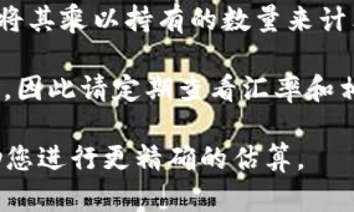 要知道小狐狸钱包中的资产S300的具体价值，您可以通过以下步骤进行估算：

1. **查看当前汇率**：首先，您需要查看S300在市场上的当前价格。例如，如果S300是某种加密货币，您可以在加密货币交易所网站上查询其最新价格。

2. **进行换算**：如果您已经找到了S300的当前价格，您可以将其乘以持有的数量来计算总资产价值。

3. **了解其他因素**：资产的价值可能会随着市场波动而变化，因此请定期查看汇率和相关信息。

如果您提供更多关于S300具体是什么资产的信息，我可以帮助您进行更精确的估算。