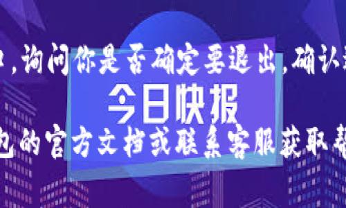 退出小狐狸钱包（Foxt wallet）需要在相关的应用或服务中进行操作。虽然具体的步骤可能因版本和平台而异，但通常可以按照以下步骤进行：

1. **打开小狐狸钱包**：启动应用程序，进入主界面。
  
2. **进入设置或账户管理**：通常在应用的右上角或底部导航栏有一个“设置”或“我的”选项，点击进入。

3. **找到退出或注销选项**：在设置或者账户管理中，寻找“退出登录”或者“注销”选项。这个选项可能隐藏在更深入的子菜单中。

4. **确认退出**：选择退出后，通常会出现一个确认窗口，询问你是否确定要退出。确认退出后，应用会将你返回到登录界面。

如果你在操作过程中遇到任何问题，建议查看小狐狸钱包的官方文档或联系客服获取帮助。