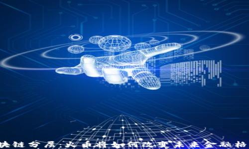 
区块链分层：火币将如何改变未来金融格局？