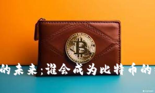 区块链的未来：谁会成为比特币的继承者？