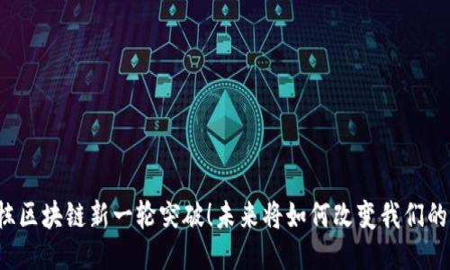 井贤栋区块链新一轮突破！未来将如何改变我们的生活？