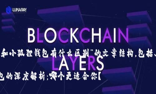 下面是关于“tp钱包和小狐狸钱包有什么区别”的文章结构，包括、关键词及内容大纲。

TP钱包与小狐狸钱包的深度解析：哪个更适合你？