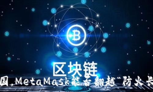   
在中国，MetaMask能否翻越“防火长城”？