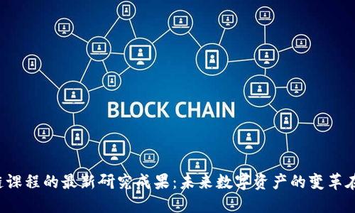 区块链课程的最新研究成果：未来数字资产的变革在何处？