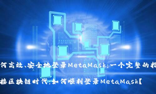 如何高效、安全地登录MetaMask：一个完整的指南

迎接区块链时代：如何顺利登录MetaMask？