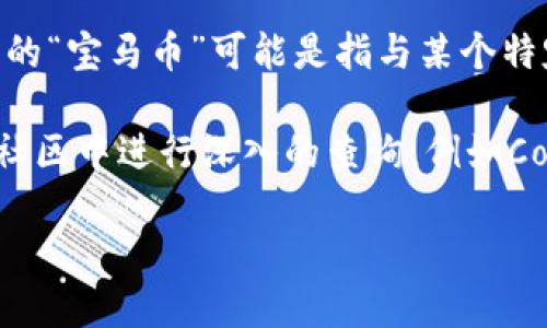 区块链中的“宝马币”并不是一个广为人知的加密货币。一般来说，用户所提到的“宝马币”可能是指与某个特定品牌或项目相关的代币，但没有正式和普遍认知的市场代币名为“宝马币”。

如果您所提到的是某一个最新的项目或代币，建议您在相关加密货币平台或社区中进行深入的查询，例如CoinMarketCap、CoinGecko等，通常会有最新的代币信息、背景、白皮书等资料。

如果可以提供更多背景或细节，我将更乐意为您提供相关信息！